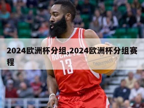 2024欧洲杯分组,2024欧洲杯分组赛程